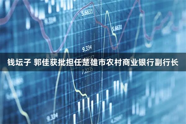 钱坛子 郭佳获批担任楚雄市农村商业银行副行长