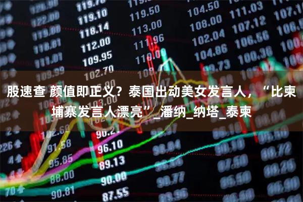 股速查 颜值即正义？泰国出动美女发言人，“比柬埔寨发言人漂亮”_潘纳_纳塔_泰柬