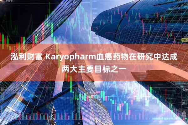 泓利财富 Karyopharm血癌药物在研究中达成两大主要目标之一