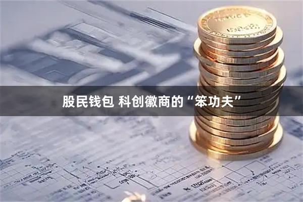 股民钱包 科创徽商的“笨功夫”