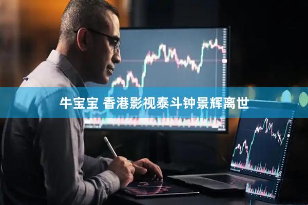 牛宝宝 香港影视泰斗钟景辉离世