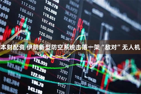 本财配资 伊朗新型防空系统击落一架“敌对”无人机